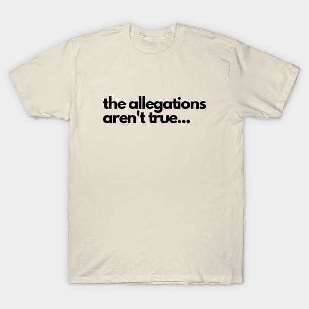 The allegations aren't true... T-Shirt by C-Dogg